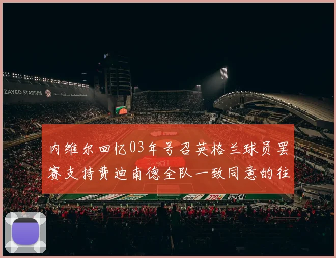 内维尔回忆03年号召英格兰球员罢赛支持费迪南德全队一致同意的往事