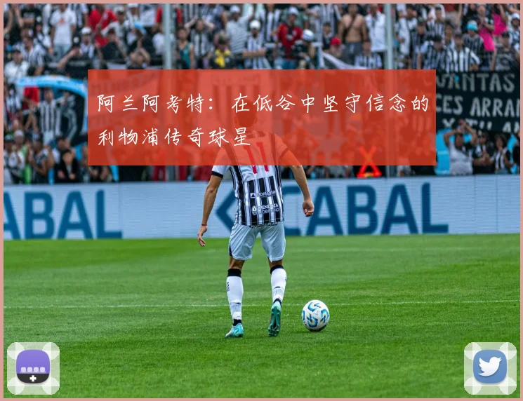 阿兰阿考特：在低谷中坚守信念的利物浦传奇球星