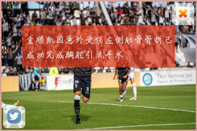 金顺凯因意外受伤左侧肋骨骨折已成功完成胸腔引流手术
