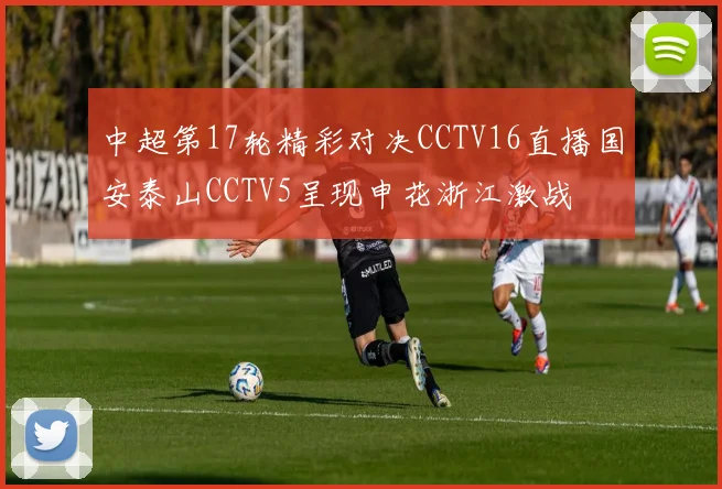 中超第17轮精彩对决CCTV16直播国安泰山CCTV5呈现申花浙江激战