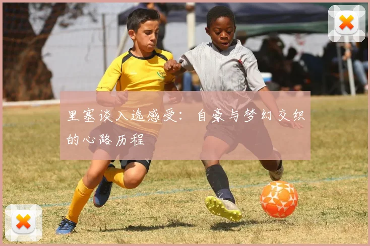 里塞谈入选感受：自豪与梦幻交织的心路历程