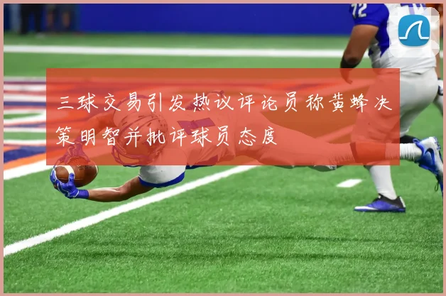 三球交易引发热议评论员称黄蜂决策明智并批评球员态度