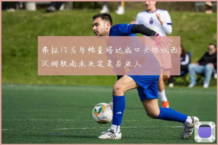 弗拉门戈与帕奎塔达成口头协议西汉姆联尚未决定是否放人