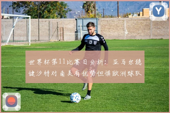世界杯第11比赛日分析：亚马尔稳健沙特对南美有优势但惧欧洲球队