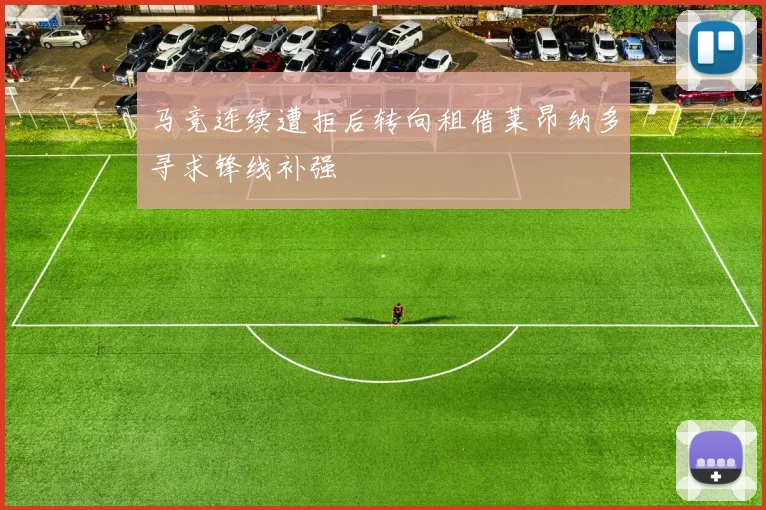 马竞连续遭拒后转向租借莱昂纳多寻求锋线补强