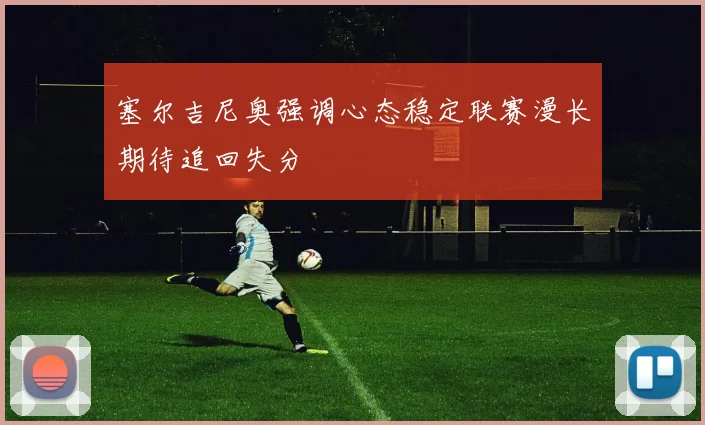 塞尔吉尼奥强调心态稳定联赛漫长期待追回失分