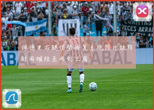 佩德里右腿伤势恢复乐观预计缺阵时间缩短至两到三周