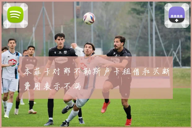 本菲卡对那不勒斯卢卡租借和买断费用表示不满