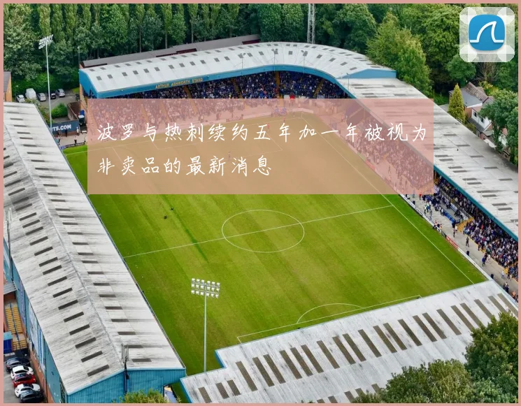 波罗与热刺续约五年加一年被视为非卖品的最新消息